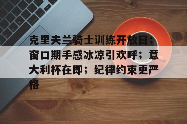 乐鱼体育 -克里夫兰骑士训练开放日；窗口期手感冰凉引欢呼；意大利杯在即；纪律约束更严格的简单介绍